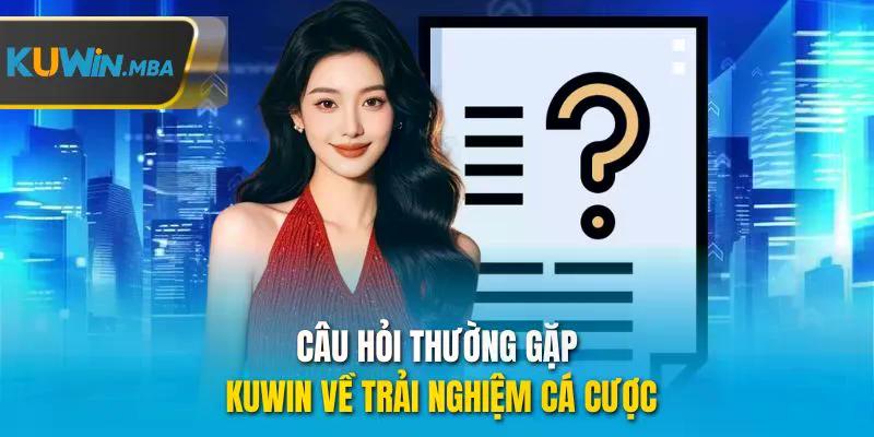 Câu hỏi thường gặp kuwin về trải nghiệm các cược