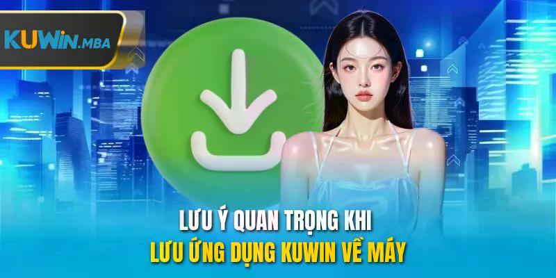 Lưu ý quan trọng khi lưu ựng dụng kuwin về máy